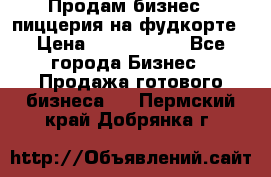 Продам бизнес - пиццерия на фудкорте › Цена ­ 2 300 000 - Все города Бизнес » Продажа готового бизнеса   . Пермский край,Добрянка г.